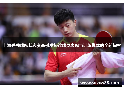 上海乒乓球队状态变革引发热议球员表现与训练模式的全新探索