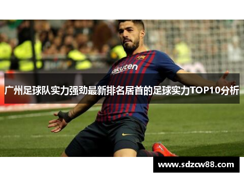 广州足球队实力强劲最新排名居首的足球实力TOP10分析
