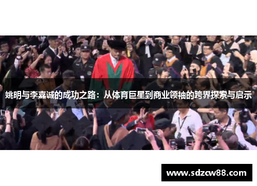 姚明与李嘉诚的成功之路：从体育巨星到商业领袖的跨界探索与启示