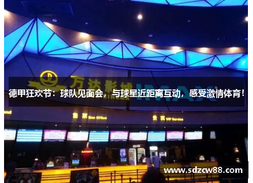德甲狂欢节：球队见面会，与球星近距离互动，感受激情体育！