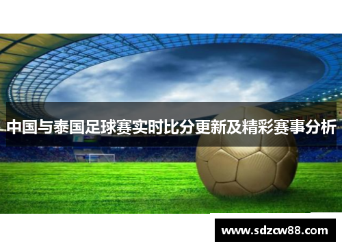 中国与泰国足球赛实时比分更新及精彩赛事分析
