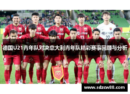 德国U21青年队对决意大利青年队精彩赛事回顾与分析